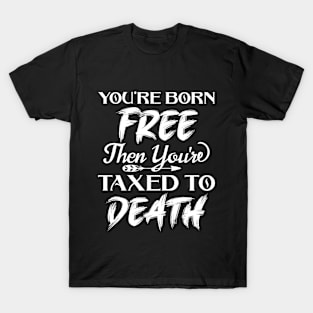 You're born free, then you're taxed T-Shirt